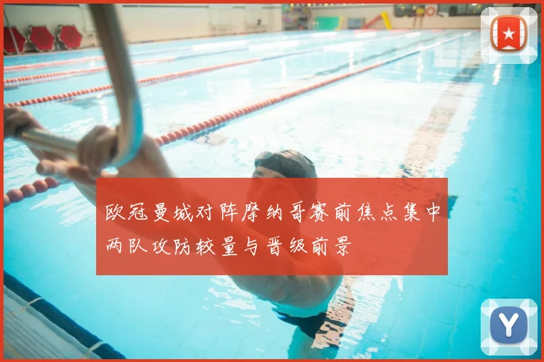 欧冠曼城对阵摩纳哥赛前焦点集中两队攻防较量与晋级前景