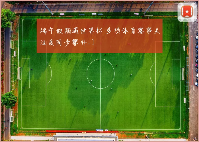 端午假期遇世界杯 多项体育赛事关注度同步攀升_1