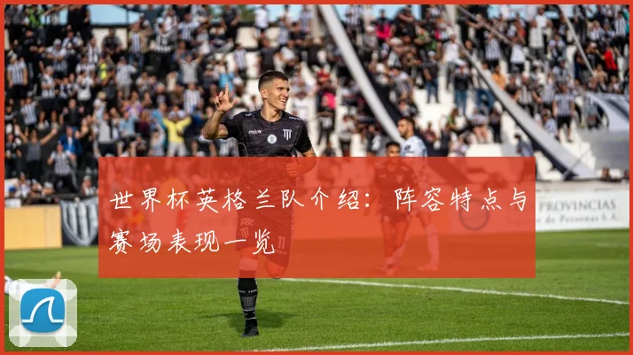 世界杯英格兰队介绍:阵容特点与赛场表现一览