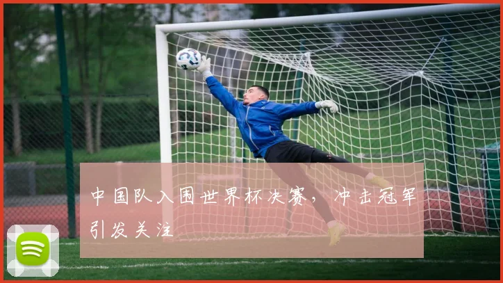 中国队入围世界杯决赛，冲击冠军引发关注