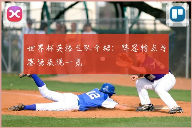 世界杯英格兰队介绍:阵容特点与赛场表现一览