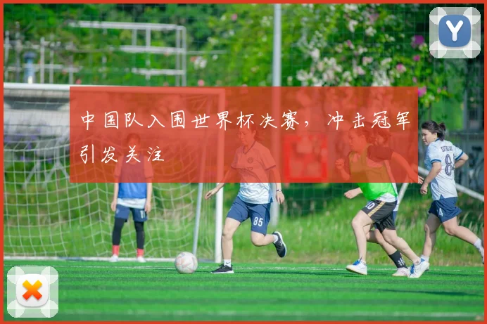 中国队入围世界杯决赛，冲击冠军引发关注