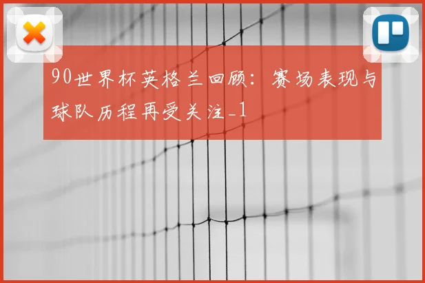 90世界杯英格兰回顾:赛场表现与球队历程再受关注_1