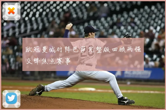 欧冠曼城对阵巴萨完整版回顾两强交锋焦点赛事