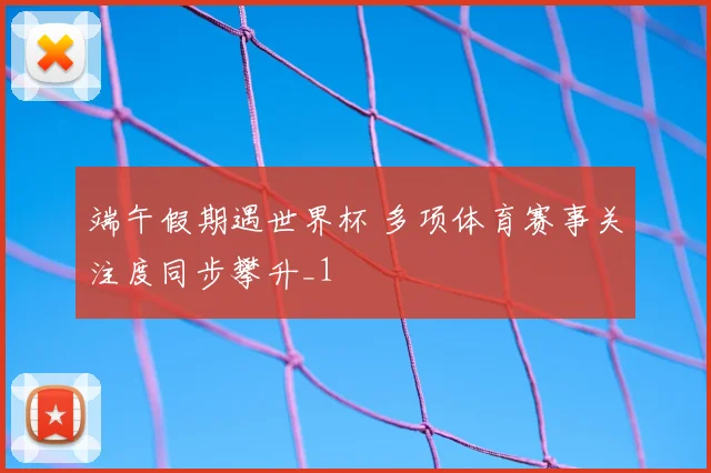 端午假期遇世界杯 多项体育赛事关注度同步攀升_1