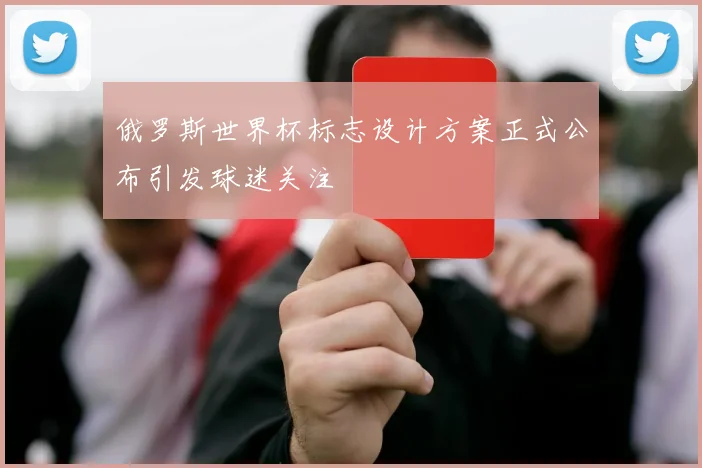 俄罗斯世界杯标志设计方案正式公布引发球迷关注