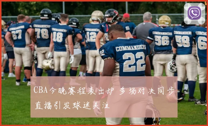 CBA今晚赛程表出炉 多场对决同步直播引发球迷关注