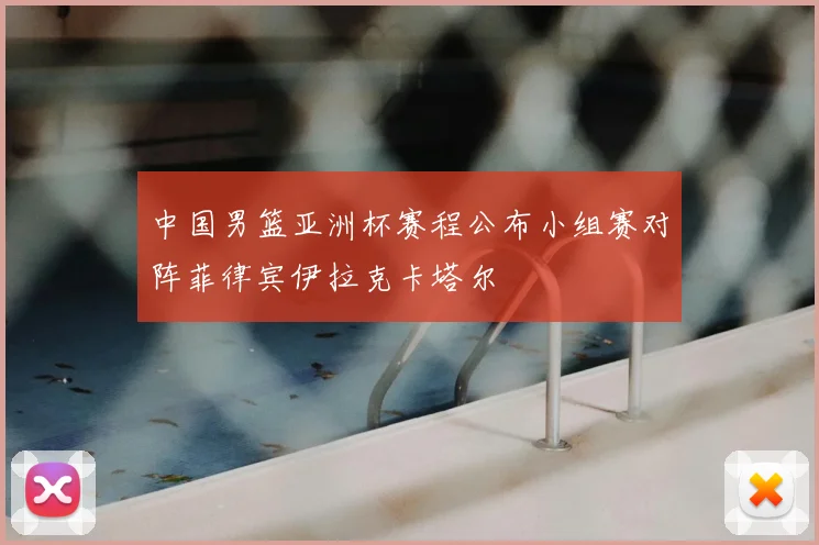 中国男篮亚洲杯赛程公布小组赛对阵菲律宾伊拉克卡塔尔
