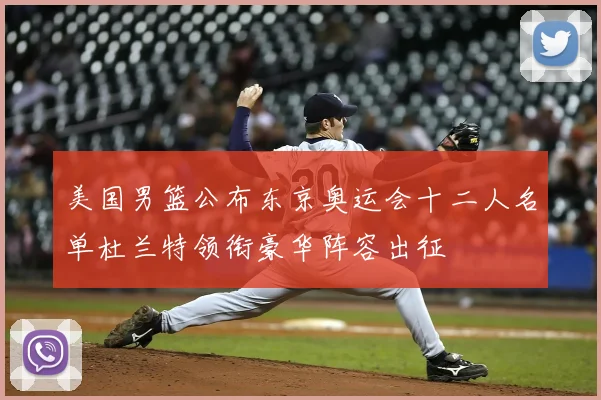 美国男篮公布东京奥运会十二人名单杜兰特领衔豪华阵容出征