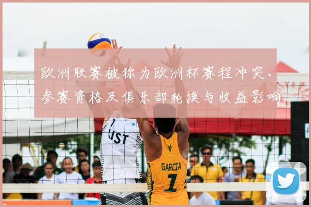 欧洲联赛被称为欧洲杯赛程冲突、参赛资格及俱乐部轮换与收益影响解读