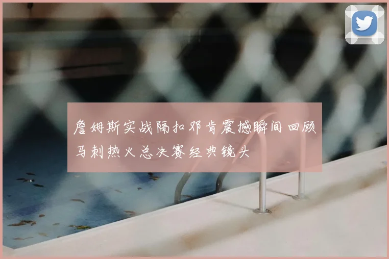 詹姆斯实战隔扣邓肯震撼瞬间回顾马刺热火总决赛经典镜头
