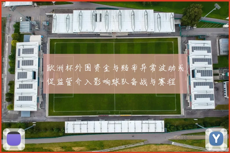 欧洲杯外围资金与赔率异常波动或促监管介入影响球队备战与赛程