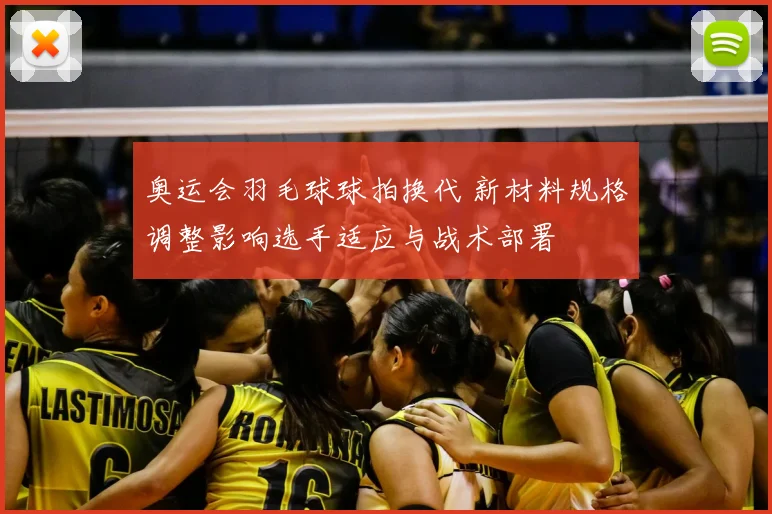 奥运会羽毛球球拍换代 新材料规格调整影响选手适应与战术部署