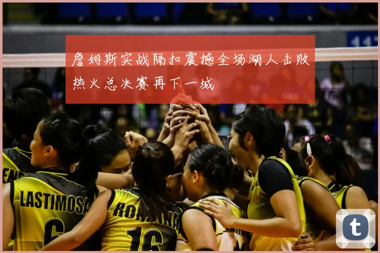 詹姆斯实战隔扣震撼全场湖人击败热火总决赛再下一城