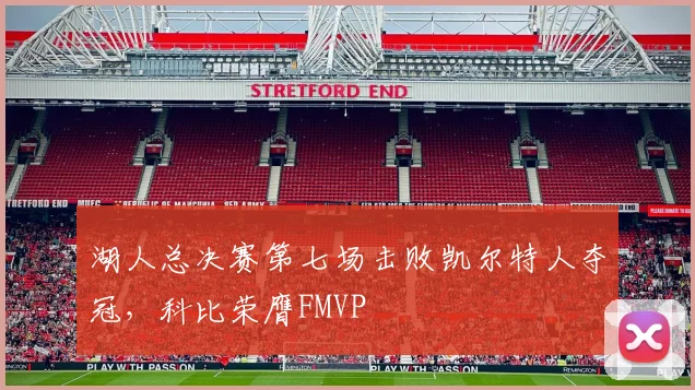 湖人总决赛第七场击败凯尔特人夺冠，科比荣膺FMVP