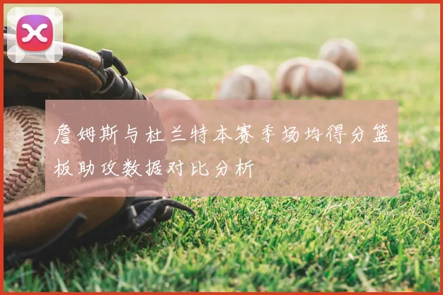 詹姆斯与杜兰特本赛季场均得分篮板助攻数据对比分析