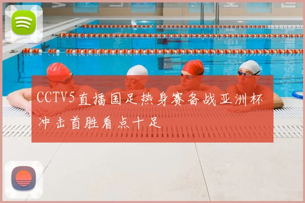 CCTV5直播国足热身赛备战亚洲杯 冲击首胜看点十足