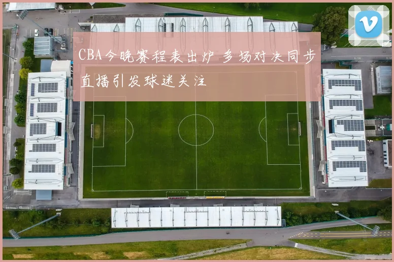 CBA今晚赛程表出炉 多场对决同步直播引发球迷关注