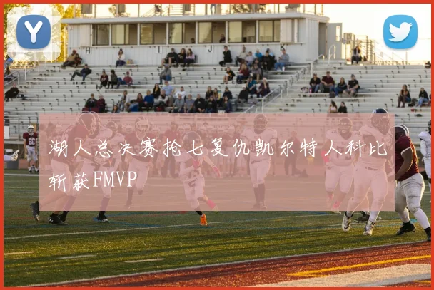 湖人总决赛抢七复仇凯尔特人科比斩获FMVP