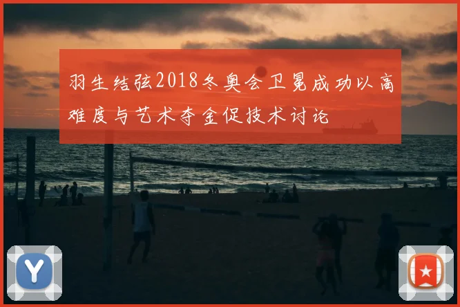 羽生结弦2018冬奥会卫冕成功以高难度与艺术夺金促技术讨论