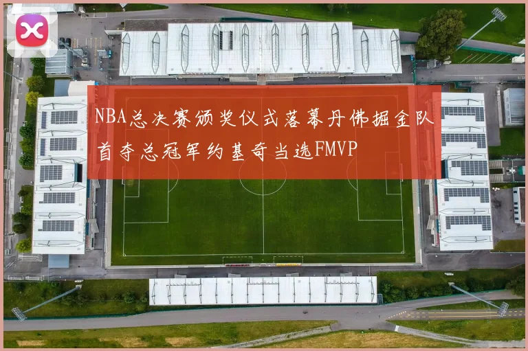 NBA总决赛颁奖仪式落幕丹佛掘金队首夺总冠军约基奇当选FMVP