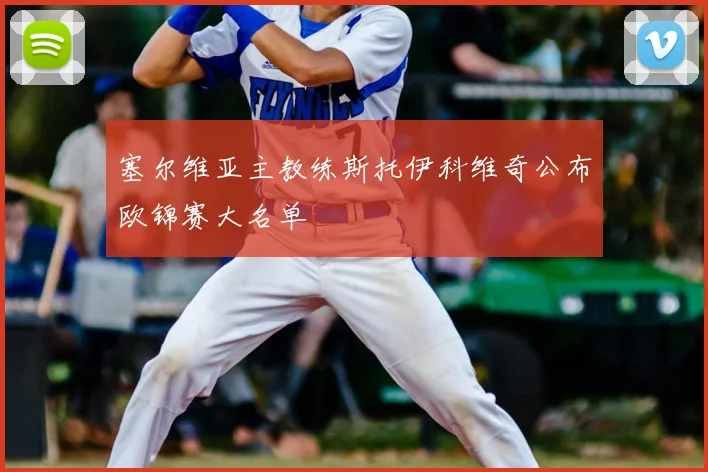 塞尔维亚主教练斯托伊科维奇公布欧锦赛大名单